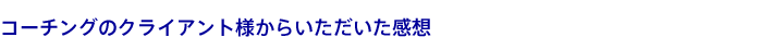コーチングのクライアント様からいただいた感想