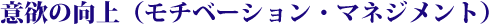 意欲の向上 （モチベーション・マネジメント）