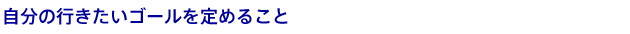 自分の行きたいゴールを定めること