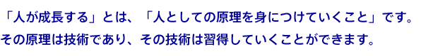「人が成長する」とは、「人としての原理を身につけていくこと」です。